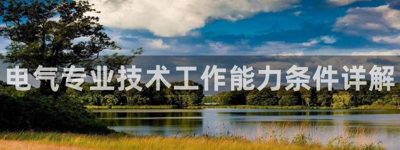 凯发网网站：电气专业技术工作能力条件详解